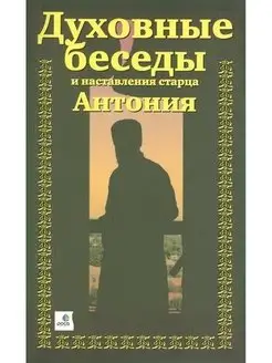 Духовные беседы и наставления старца Антония