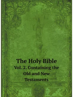 The Holy Bible. Vol. 2. Containing the Old and New T