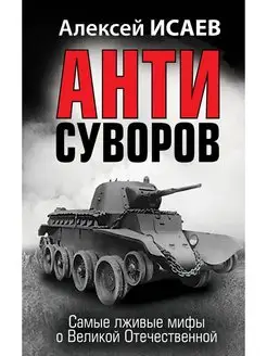 Анти-Суворов. Самые лживые мифы о Великой Отечественной