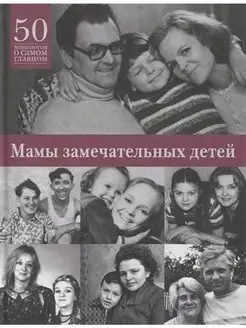 Мамы замечательных детей. 50 монологов о самом главном