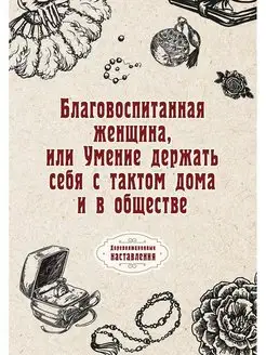 Благовоспитанная женщина, или Умение держать себя с такт