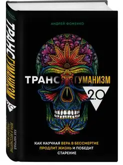 Трансгуманизм 2.0. Научная вера в бессмертие продлит жизнь