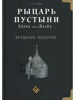 Рыцарь пустыни. Халид ибн ал-Валид. Крушение империй