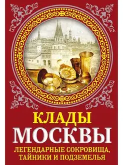 Клады Москвы. Легендарные сокровища, тайники и подземелья