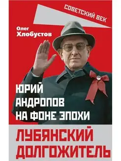 Лубянский долгожитель. Юрий Андропов на фоне эпохи