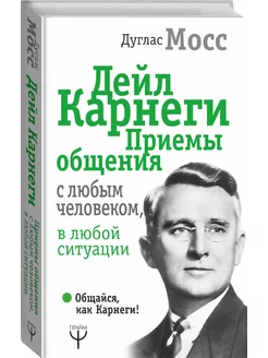 Дейл Карнеги. Приемы общения с любым человеком