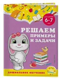 Решаем примеры и задачи. Для детей 6-7 лет