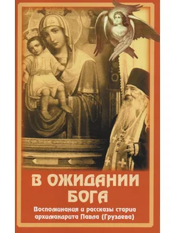 В ожидании Бога. Воспоминания и рассказы Арх.Павла(Груздева)