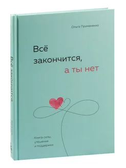 Всё закончится, а ты нет. Книга силы, утешения и поддержки