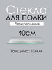 Стекло (полка) 40см толщина 10мм бренд Кубанская Зеркально Стекольная Компания продавец Продавец № 943393