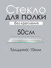 Стекло (полка) 50см толщина 10мм бренд Кубанская Зеркально Стекольная Компания продавец Продавец № 943393