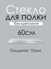 Стекло (полка) 60см толщина 10мм бренд Кубанская Зеркально Стекольная Компания продавец Продавец № 943393