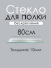 Стекло (полка) 80см толщина 10мм бренд Кубанская Зеркально Стекольная Компания продавец Продавец № 943393