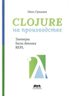 Clojure на производстве. Зипперы, базы данных и REPL