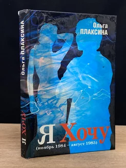 Я Хочу. Книга 1. Ноябрь 1984 - август 1985