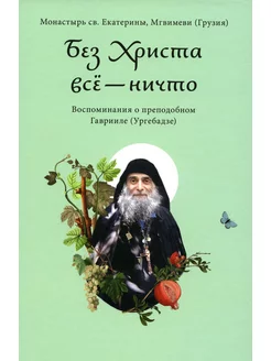 Без Христа все-ничто. Воспоминания о преподобном Гавриил