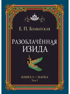 Разоблачённая Изида. Книга I. Наука. Том 1