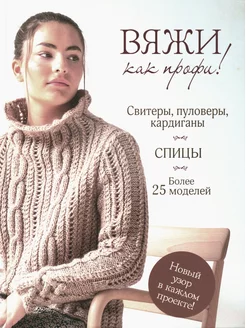 Вяжи как профи! Свитеры, пуловеры, кардиганы более 25 м