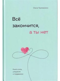 Всё закончится, а ты нет. Книга силы, утешения и поддержки