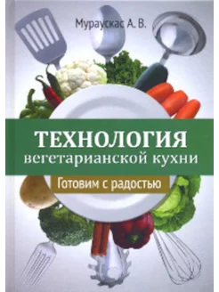 Технология вегетарианской кухни. Готовим с радостью