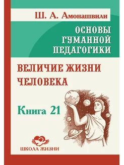 Основы гуманной педагогики. Кн. 21. Величие жизни человека