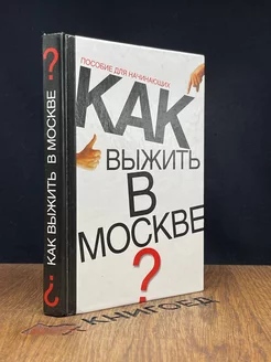 Как выжить в Москве Пособие для начинающих