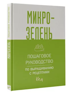 Микрозелень. Пошаговое руководство по выращиванию с рецептам