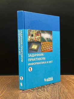 Информатика и ИКТ. Задачник-практикум. Том 1