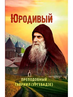 Юродивый. Преподобный Гавриил (Ургебадзе)