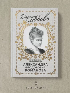 Книга “Дарите любовь”. Александра Федоровна Романова