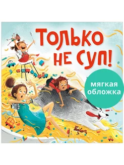 Только не суп! Сказки, книги для детей 3-5 лет