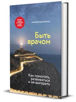 Быть врачом. Как помогать, развиваться и не выгорать