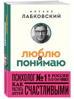 Люблю и понимаю. Как растить детей счастливыми