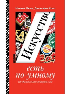 Искусство есть по-умному. 42 удивительные истории о еде